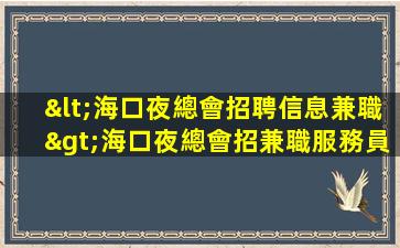 <海口夜總會招聘信息兼職>海口夜總會招兼職服務員